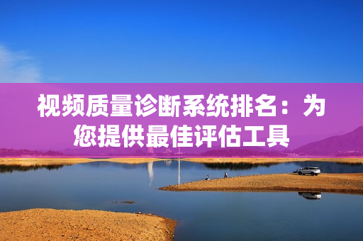 視頻質量診斷系統排名：為您提供最佳評估工具
