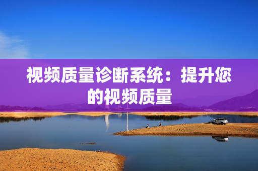 視頻質量診斷系統：提升您的視頻質量
