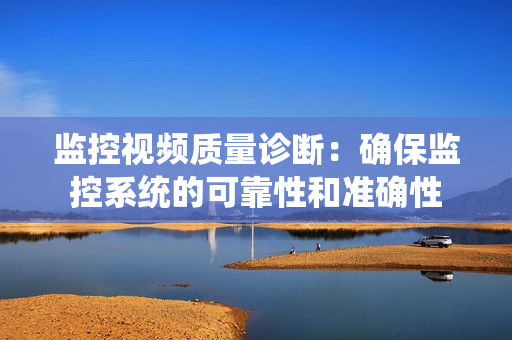 監控視頻質量診斷：確保監控系統的可靠性和準確性