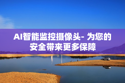AI智能監控攝像頭- 為您的安全帶來更多保障